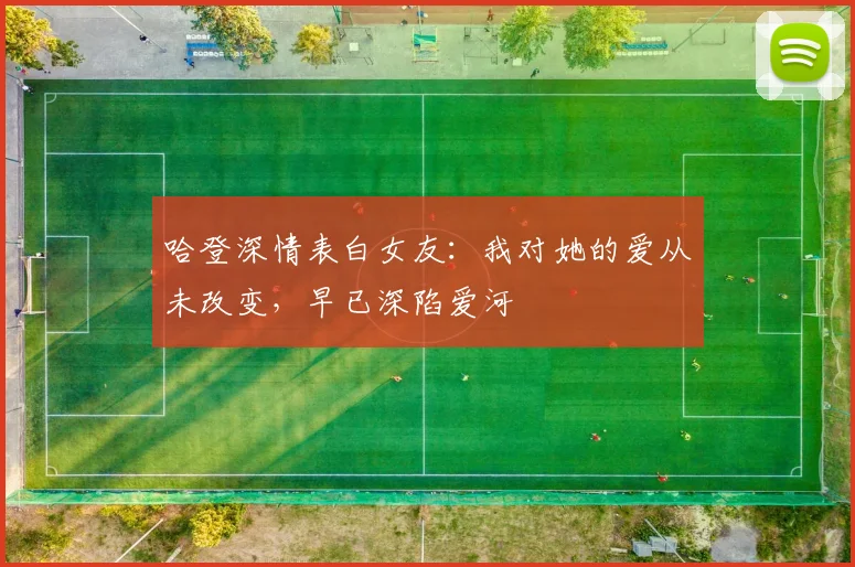 哈登深情表白女友：我对她的爱从未改变，早已深陷爱河