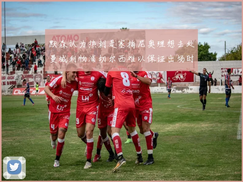 默森认为热刺是塞梅尼奥理想去处曼城利物浦切尔西难以保证出场时间