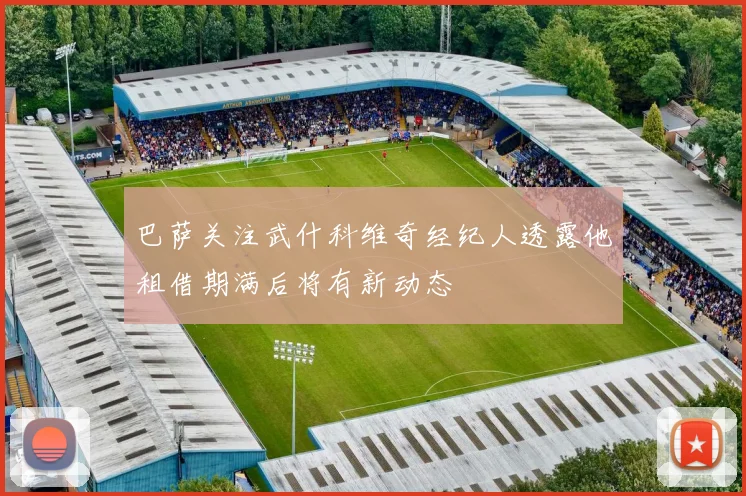 巴萨关注武什科维奇经纪人透露他租借期满后将有新动态