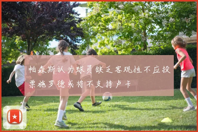 帕森斯认为球员缺乏客观性不应投票施罗德或将不支持卢卡