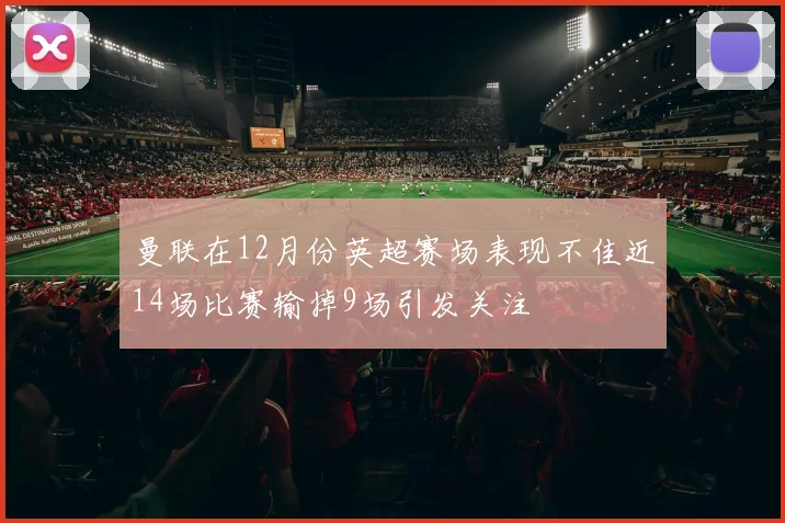 曼联在12月份英超赛场表现不佳近14场比赛输掉9场引发关注