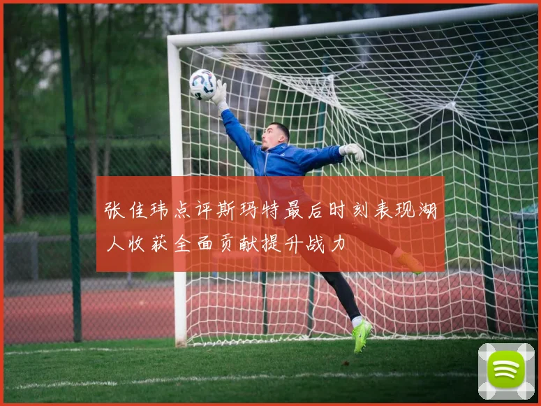 张佳玮点评斯玛特最后时刻表现湖人收获全面贡献提升战力