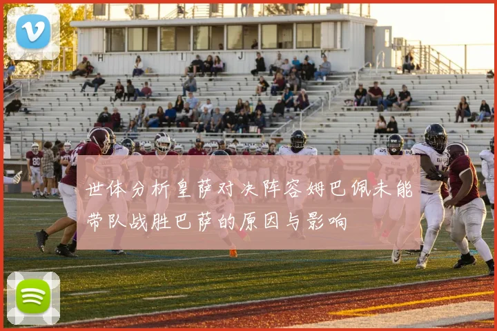 世体分析皇萨对决阵容姆巴佩未能带队战胜巴萨的原因与影响