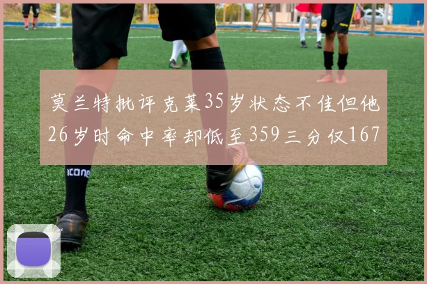 莫兰特批评克莱35岁状态不佳但他26岁时命中率却低至359三分仅167