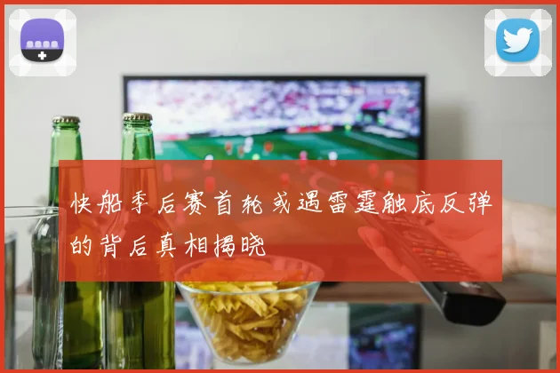 快船季后赛首轮或遇雷霆触底反弹的背后真相揭晓