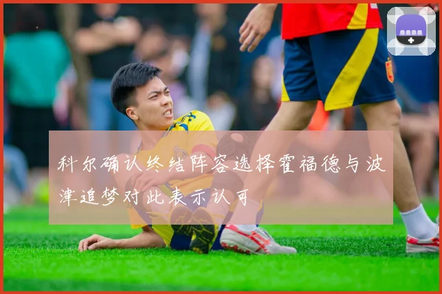科尔确认终结阵容选择霍福德与波津追梦对此表示认可