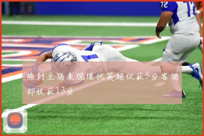 热刺主场表现堪忧英超仅获5分客场却收获13分