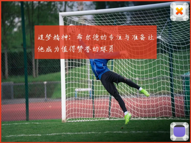 追梦精神：希尔德的专注与准备让他成为值得赞誉的球员