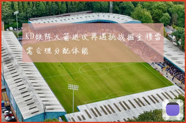 KD缺阵火箭进攻再遇挑战掘金穆雷需合理分配体能