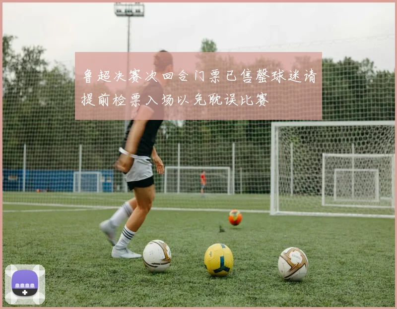 鲁超决赛次回合门票已售罄球迷请提前检票入场以免耽误比赛