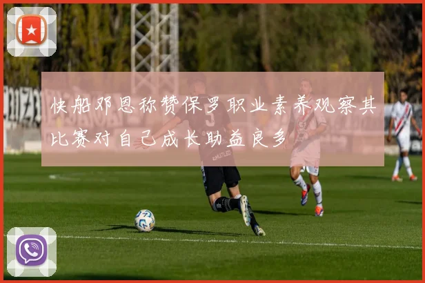 快船邓恩称赞保罗职业素养观察其比赛对自己成长助益良多