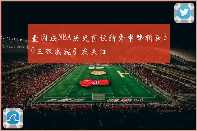 奎因成NBA历史首位新秀中锋斩获30三双成就引发关注