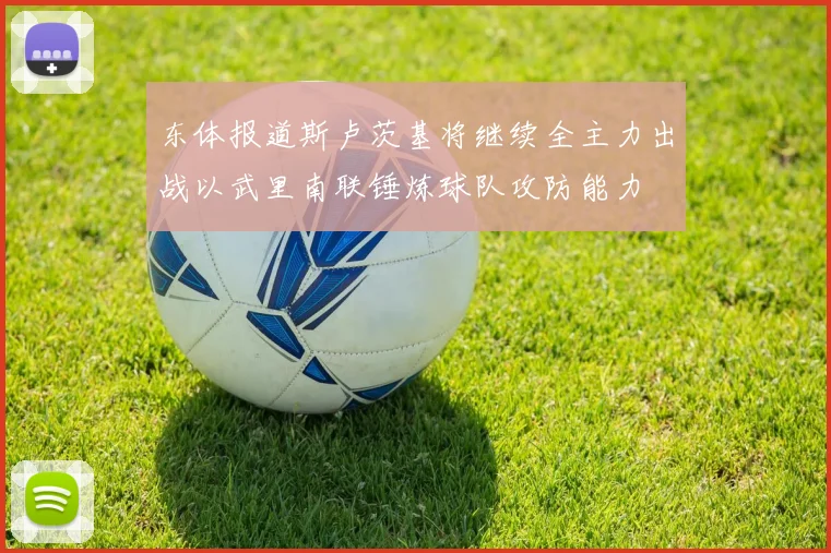 东体报道斯卢茨基将继续全主力出战以武里南联锤炼球队攻防能力