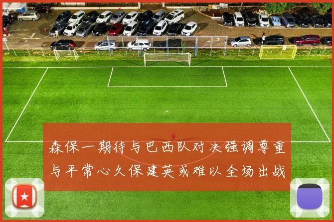 森保一期待与巴西队对决强调尊重与平常心久保建英或难以全场出战